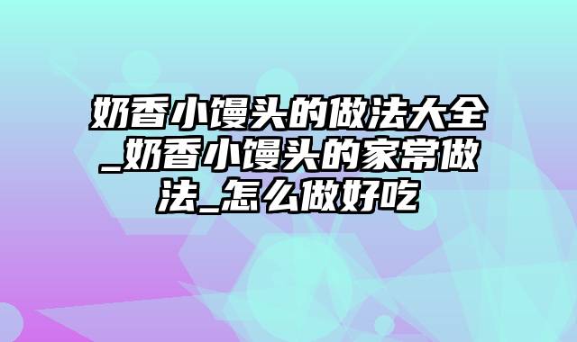 奶香小馒头的做法大全_奶香小馒头的家常做法_怎么做好吃