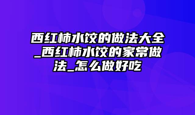 西红柿水饺的做法大全_西红柿水饺的家常做法_怎么做好吃