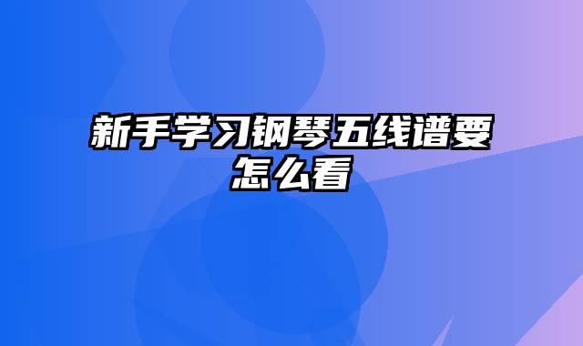 新手学习钢琴五线谱要怎么看