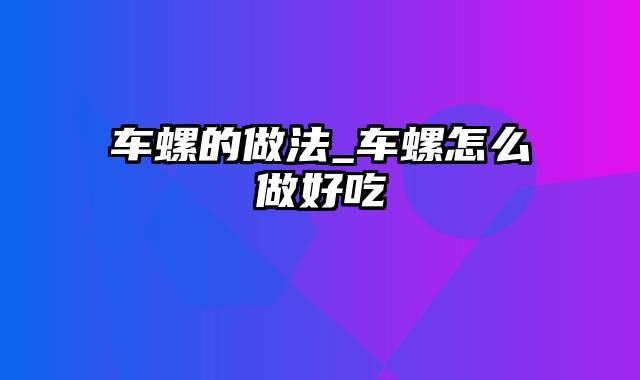 车螺的做法_车螺怎么做好吃