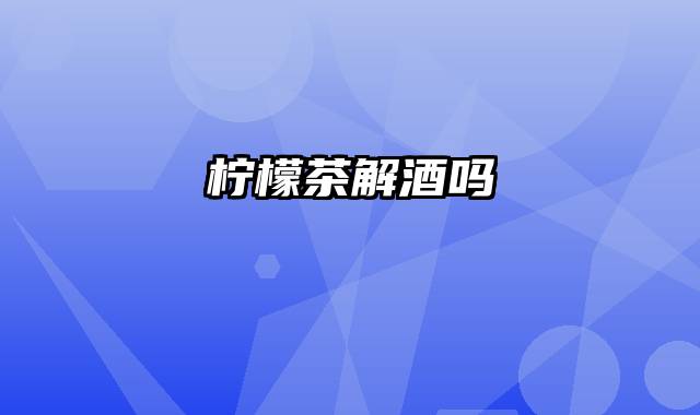柠檬茶解酒吗