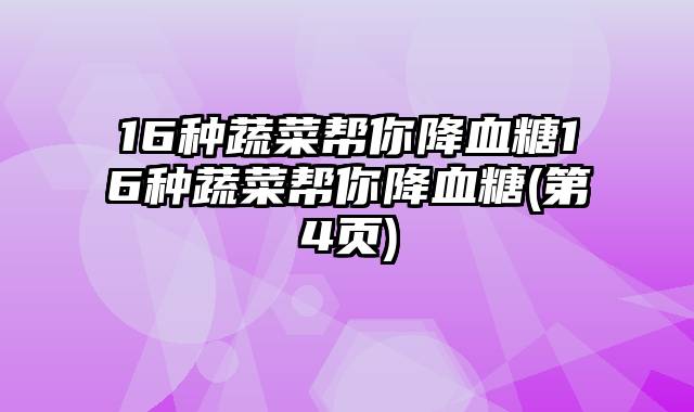 16种蔬菜帮你降血糖16种蔬菜帮你降血糖(第4页)