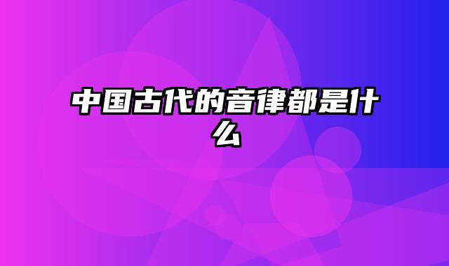 中国古代的音律都是什么