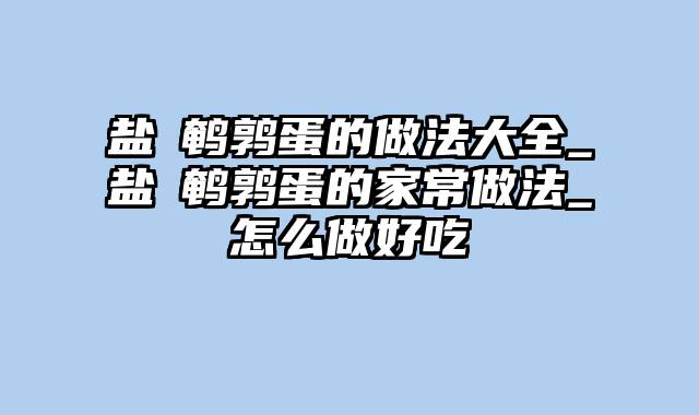 盐焗鹌鹑蛋的做法大全_盐焗鹌鹑蛋的家常做法_怎么做好吃