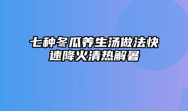 七种冬瓜养生汤做法快速降火清热解暑