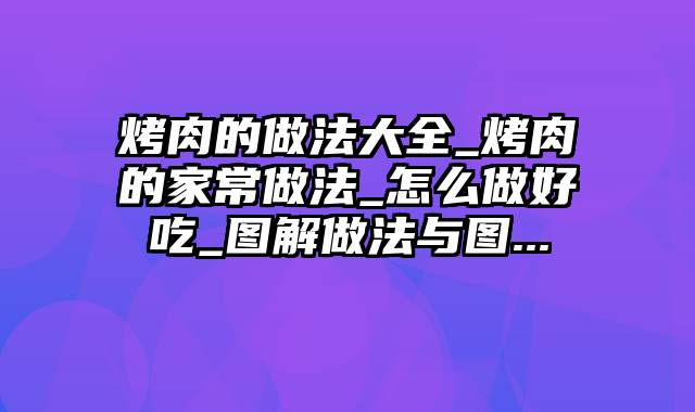 烤肉的做法大全_烤肉的家常做法_怎么做好吃_图解做法与图...