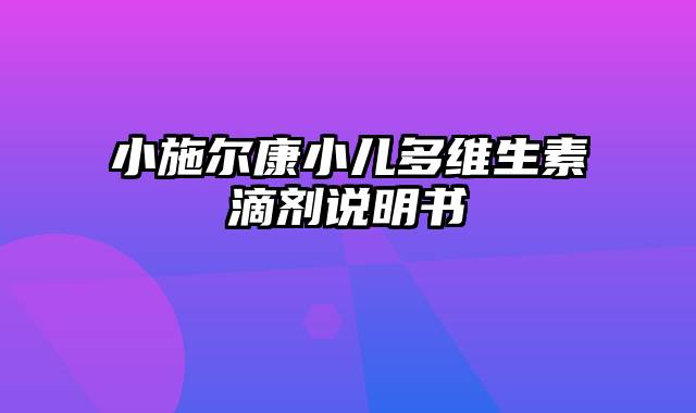 小施尔康小儿多维生素滴剂说明书