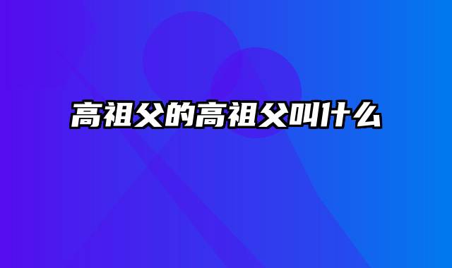 高祖父的高祖父叫什么