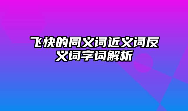 飞快的同义词近义词反义词字词解析