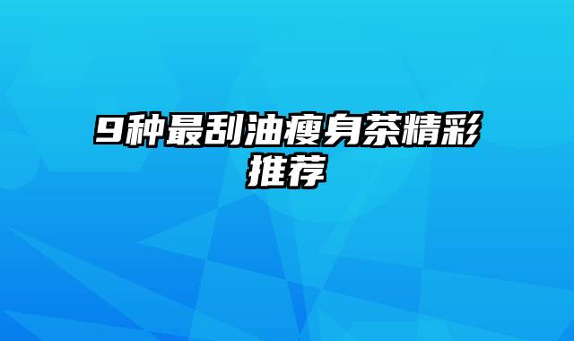 9种最刮油瘦身茶精彩推荐