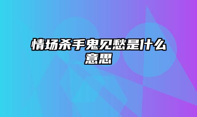 情场杀手鬼见愁是什么意思