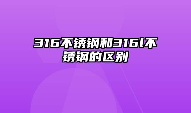 316不锈钢和316l不锈钢的区别