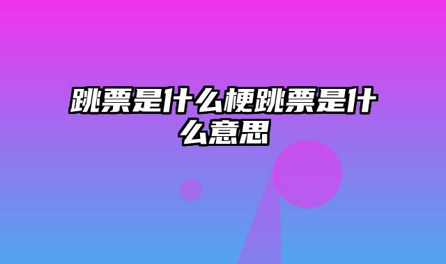 跳票是什么梗跳票是什么意思