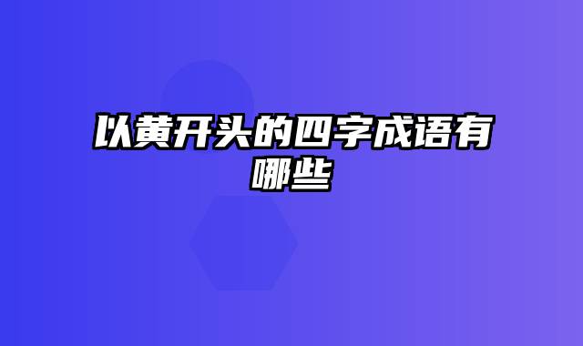 以黄开头的四字成语有哪些