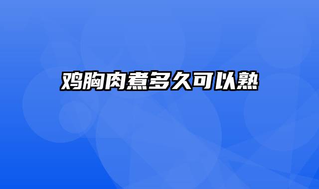 鸡胸肉煮多久可以熟