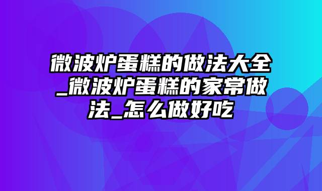 微波炉蛋糕的做法大全_微波炉蛋糕的家常做法_怎么做好吃