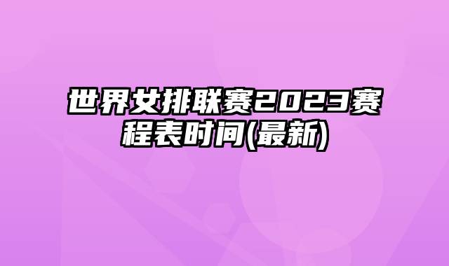 世界女排联赛2023赛程表时间(最新)