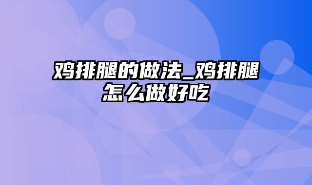 鸡排腿的做法_鸡排腿怎么做好吃