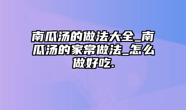 南瓜汤的做法大全_南瓜汤的家常做法_怎么做好吃.