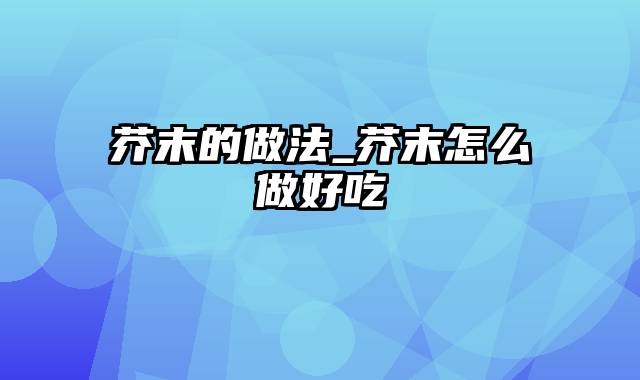 芥末的做法_芥末怎么做好吃