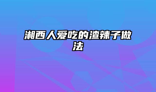 湘西人爱吃的渣辣子做法