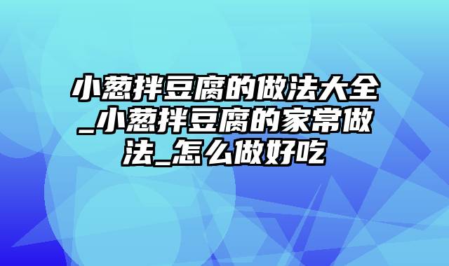 小葱拌豆腐的做法大全_小葱拌豆腐的家常做法_怎么做好吃