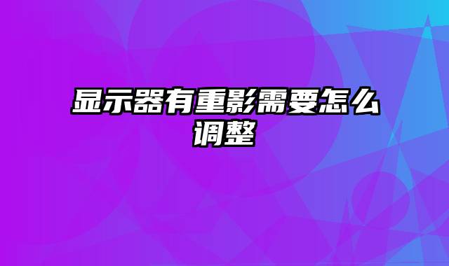 显示器有重影需要怎么调整