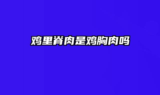 鸡里脊肉是鸡胸肉吗