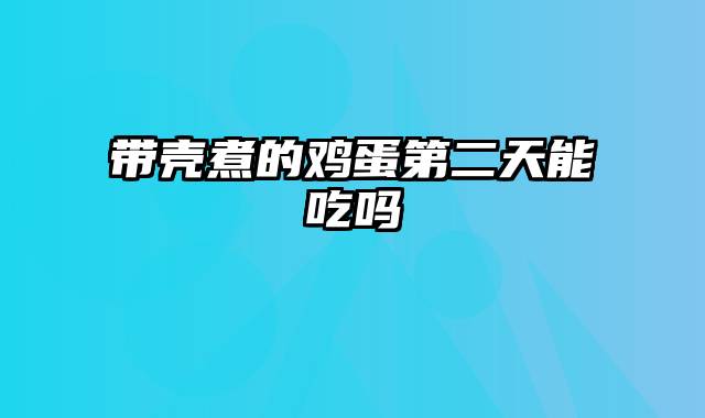 带壳煮的鸡蛋第二天能吃吗