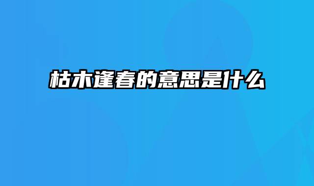 枯木逢春的意思是什么