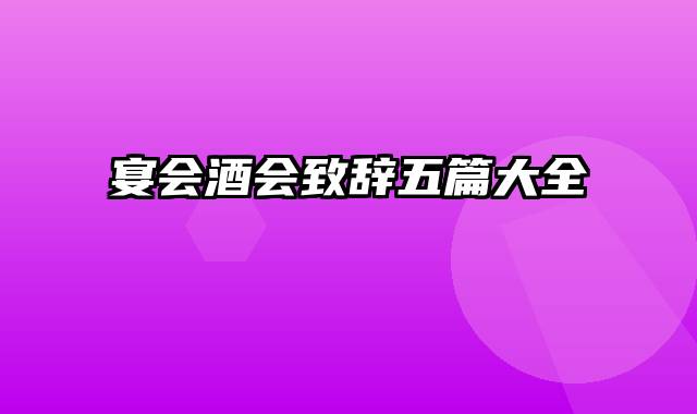 宴会酒会致辞五篇大全