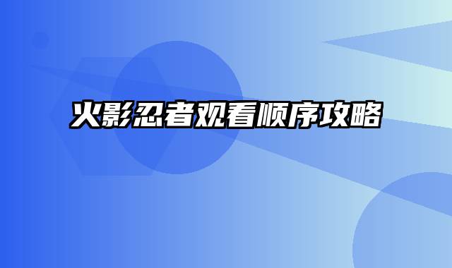 火影忍者观看顺序攻略