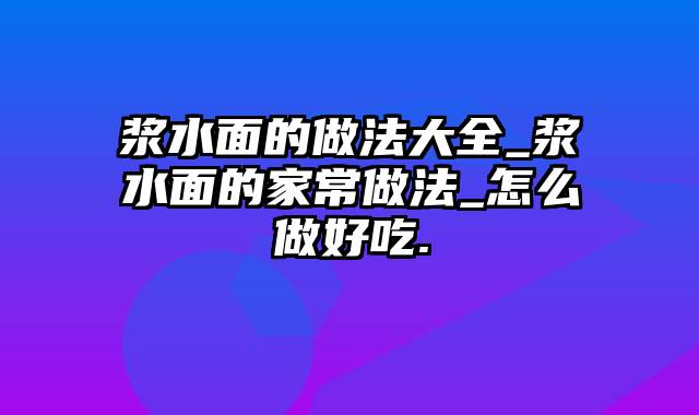 浆水面的做法大全_浆水面的家常做法_怎么做好吃.