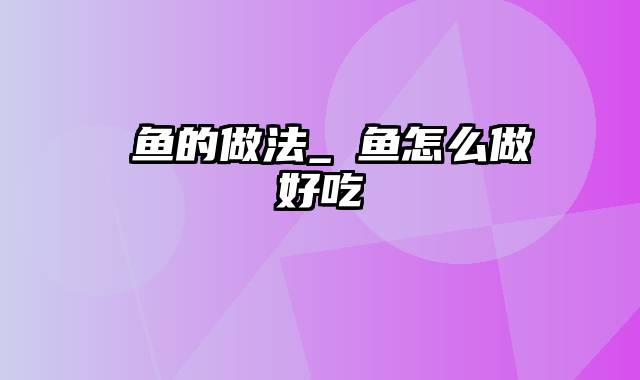 鮰鱼的做法_鮰鱼怎么做好吃