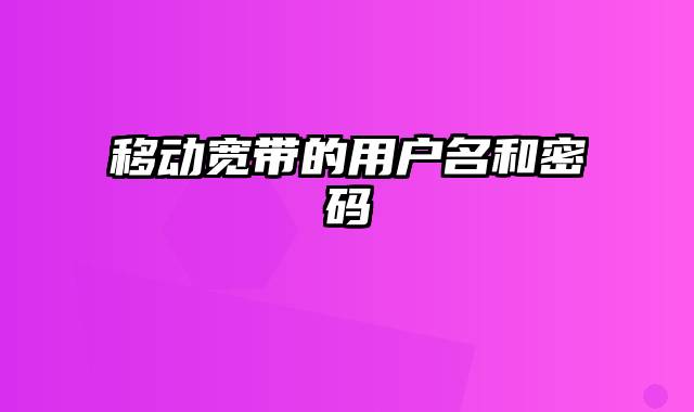 移动宽带的用户名和密码