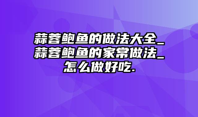 蒜蓉鲍鱼的做法大全_蒜蓉鲍鱼的家常做法_怎么做好吃.