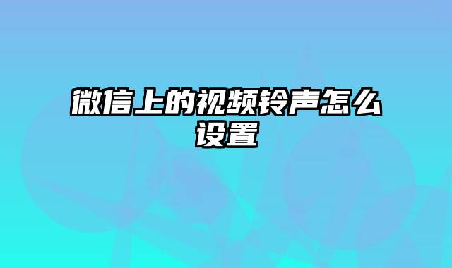 微信上的视频铃声怎么设置