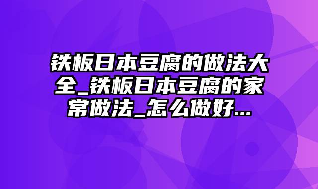 铁板日本豆腐的做法大全_铁板日本豆腐的家常做法_怎么做好...