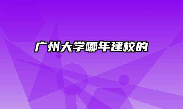 广州大学哪年建校的