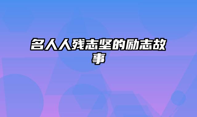 名人人残志坚的励志故事