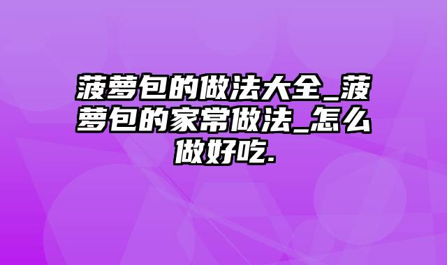 菠萝包的做法大全_菠萝包的家常做法_怎么做好吃.