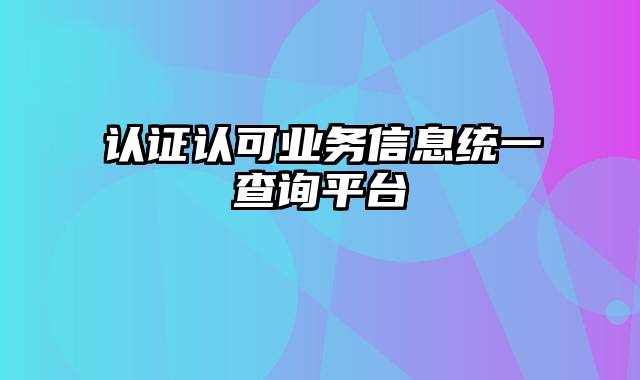 认证认可业务信息统一查询平台