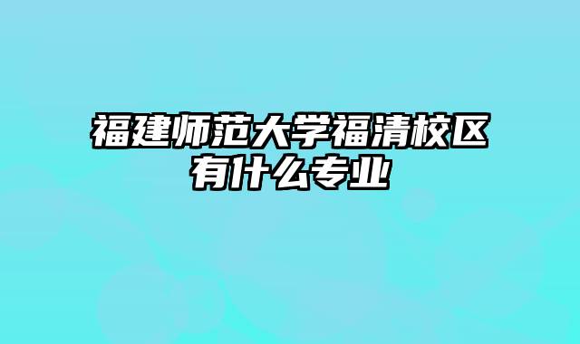 福建师范大学福清校区有什么专业