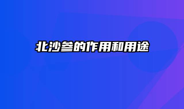 北沙参的作用和用途