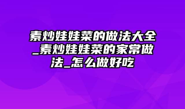 素炒娃娃菜的做法大全_素炒娃娃菜的家常做法_怎么做好吃