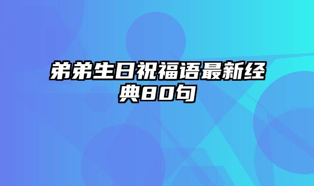 弟弟生日祝福语最新经典80句