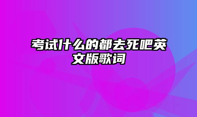 考试什么的都去死吧英文版歌词