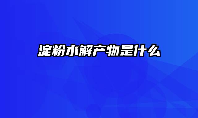 淀粉水解产物是什么