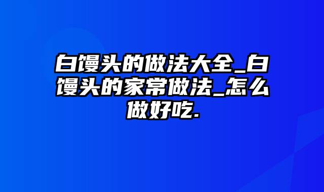 白馒头的做法大全_白馒头的家常做法_怎么做好吃.