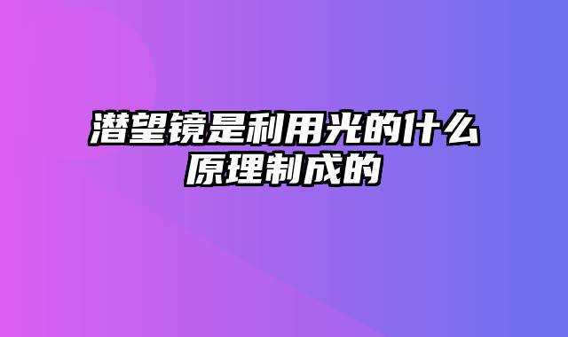 潜望镜是利用光的什么原理制成的